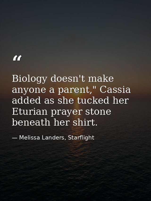 Biology doesn't make anyone a parent," Cassia added as she tucked her Eturian prayer stone beneath her shirt. — Melissa Landers, Starflight