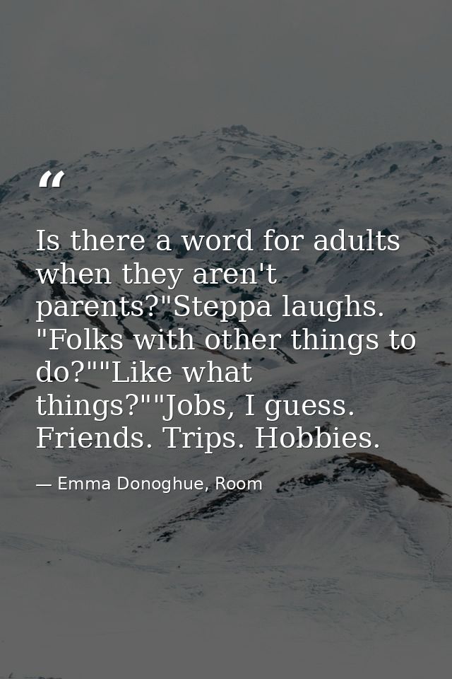 Is there a word for adults when they aren't parents?"Steppa laughs. "Folks with other things to do?""Like what things?"" — Emma Donoghue, Room