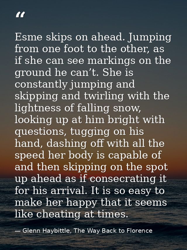 Esme skips on ahead. Jumping from one foot to the other, as if she can see markings on the ground he can’t. She is const — Glenn Haybittle, The Way Back to Florence