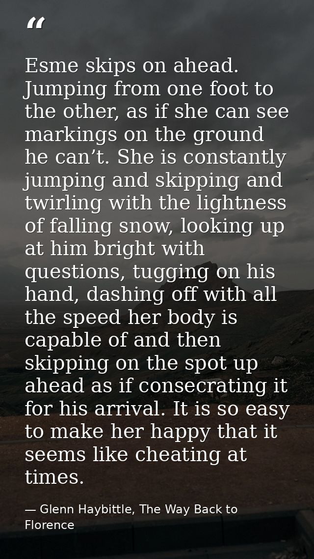 Esme skips on ahead. Jumping from one foot to the other, as if she can see markings on the ground he can’t. She is const — Glenn Haybittle, The Way Back to Florence