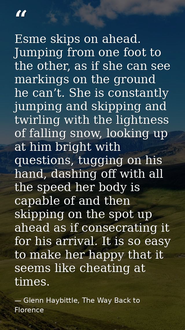 Esme skips on ahead. Jumping from one foot to the other, as if she can see markings on the ground he can’t. She is const — Glenn Haybittle, The Way Back to Florence