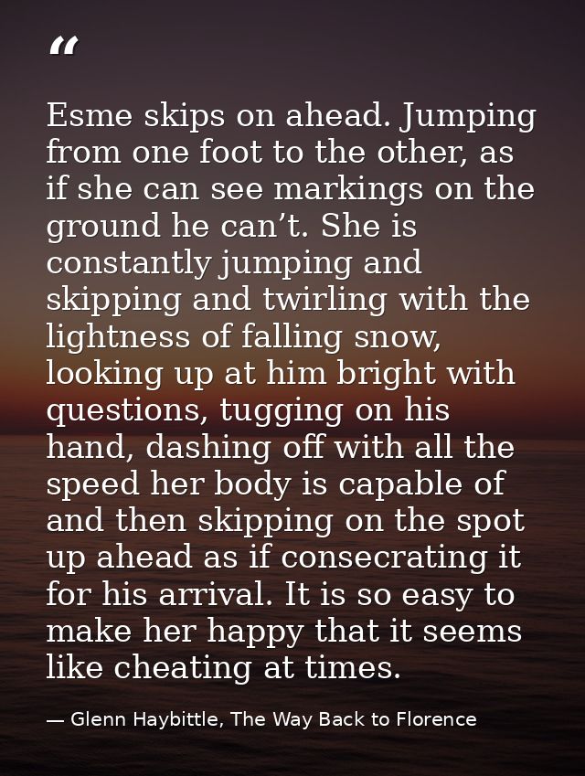 Esme skips on ahead. Jumping from one foot to the other, as if she can see markings on the ground he can’t. She is const — Glenn Haybittle, The Way Back to Florence