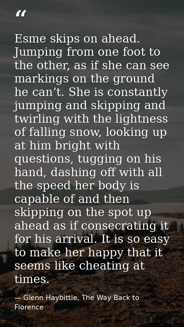 Esme skips on ahead. Jumping from one foot to the other, as if she can see markings on the ground he can’t. She is const — Glenn Haybittle, The Way Back to Florence