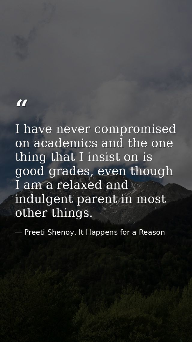 I have never compromised on academics and the one thing that I insist on is good grades, even though I am a relaxed and  — Preeti Shenoy, It Happens for a Reason
