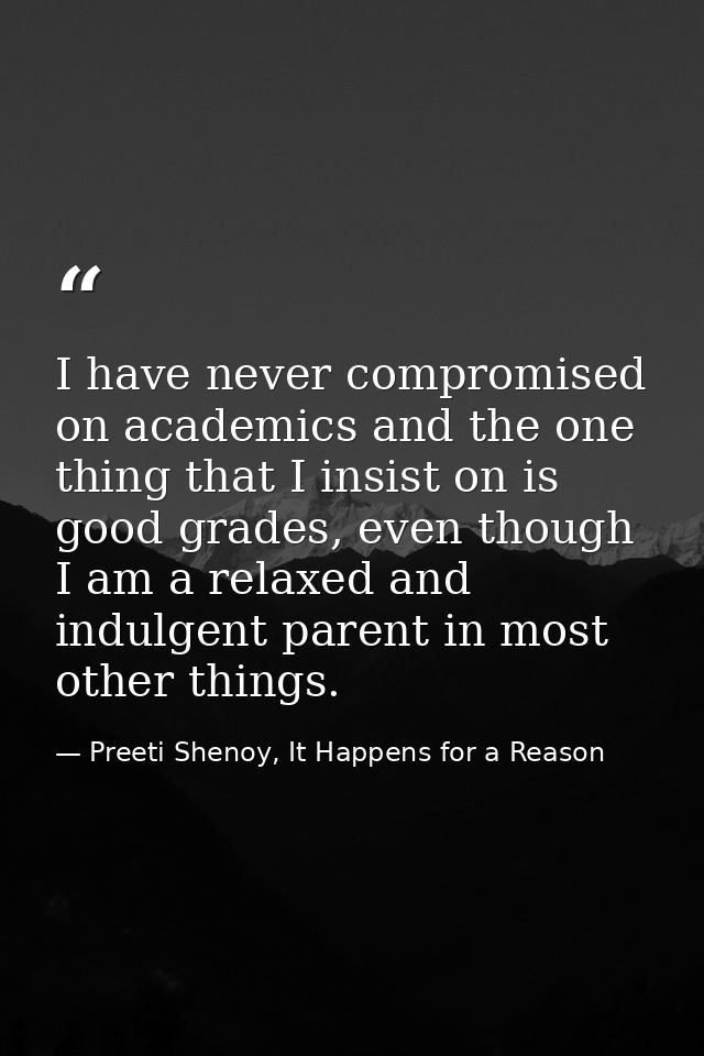 I have never compromised on academics and the one thing that I insist on is good grades, even though I am a relaxed and  — Preeti Shenoy, It Happens for a Reason