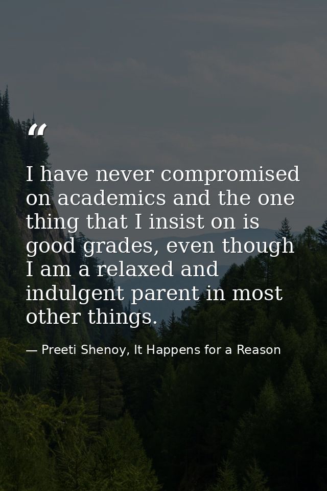 I have never compromised on academics and the one thing that I insist on is good grades, even though I am a relaxed and  — Preeti Shenoy, It Happens for a Reason