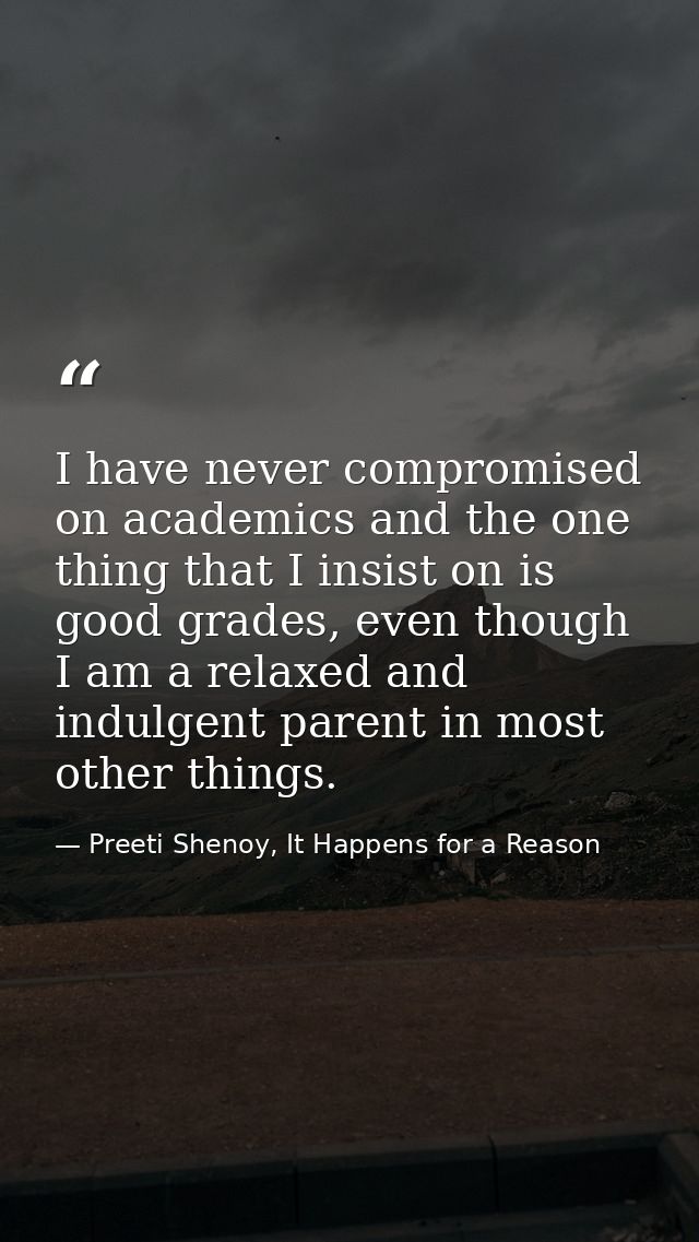 I have never compromised on academics and the one thing that I insist on is good grades, even though I am a relaxed and  — Preeti Shenoy, It Happens for a Reason