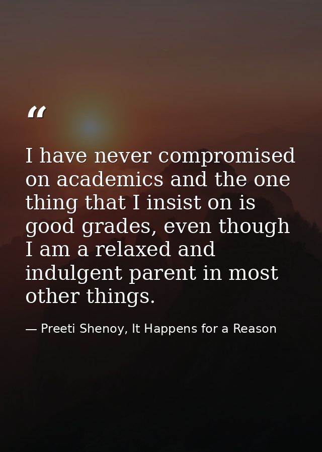I have never compromised on academics and the one thing that I insist on is good grades, even though I am a relaxed and  — Preeti Shenoy, It Happens for a Reason