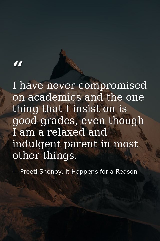 I have never compromised on academics and the one thing that I insist on is good grades, even though I am a relaxed and  — Preeti Shenoy, It Happens for a Reason