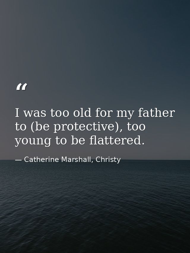 I was too old for my father to (be protective), too young to be flattered. — Catherine Marshall, Christy
