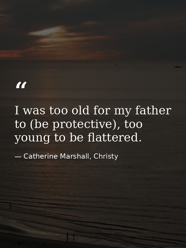 I was too old for my father to (be protective), too young to be flattered. — Catherine Marshall, Christy