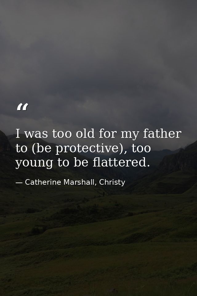 I was too old for my father to (be protective), too young to be flattered. — Catherine Marshall, Christy