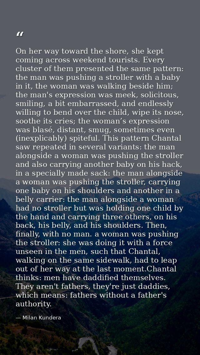 On her way toward the shore, she kept coming across weekend tourists. Every cluster of them presented the same pattern:  — Milan Kundera