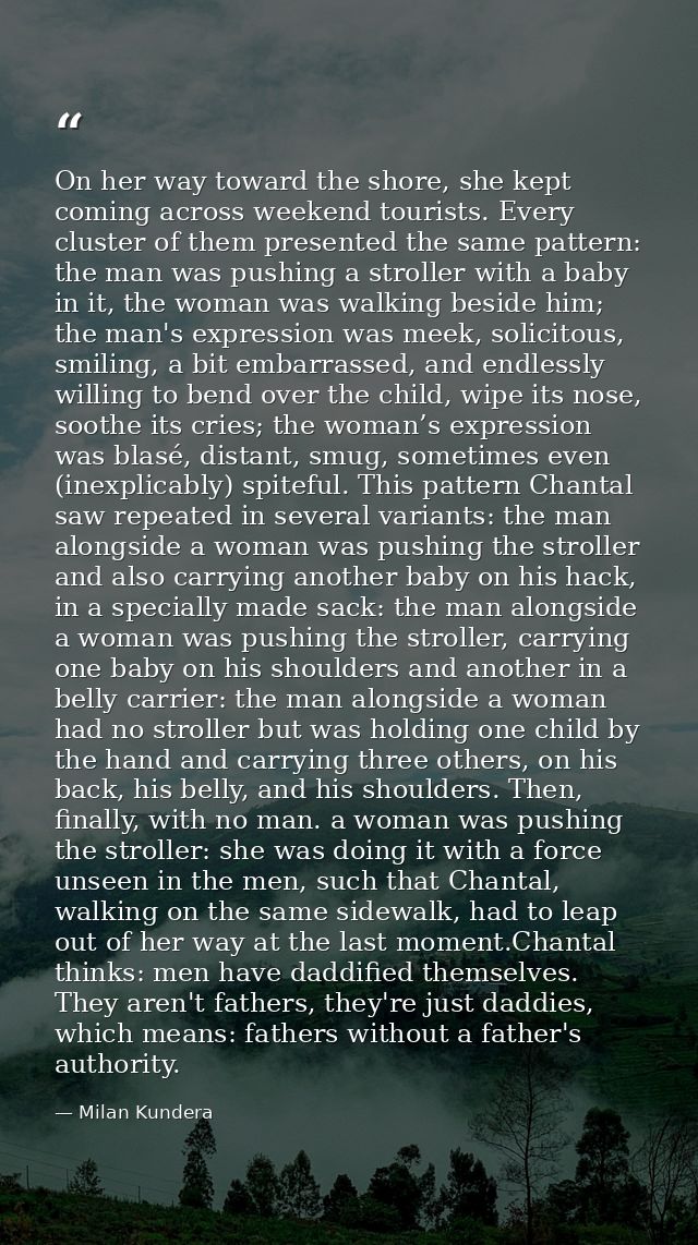 On her way toward the shore, she kept coming across weekend tourists. Every cluster of them presented the same pattern:  — Milan Kundera