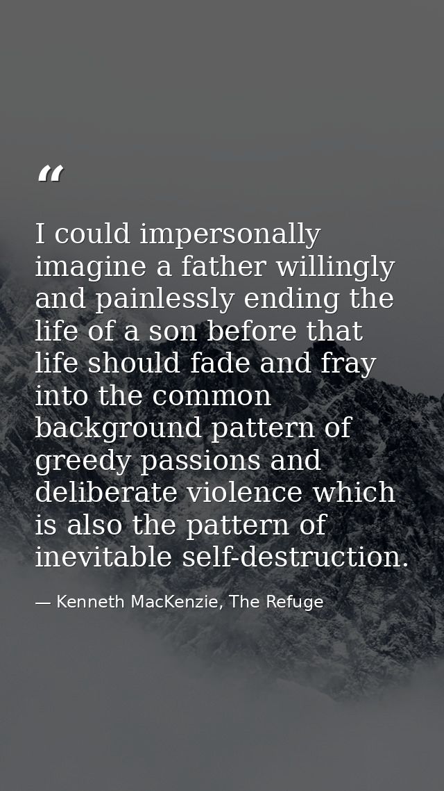 I could impersonally imagine a father willingly and painlessly ending the life of a son before that life should fade and — Kenneth MacKenzie, The Refuge