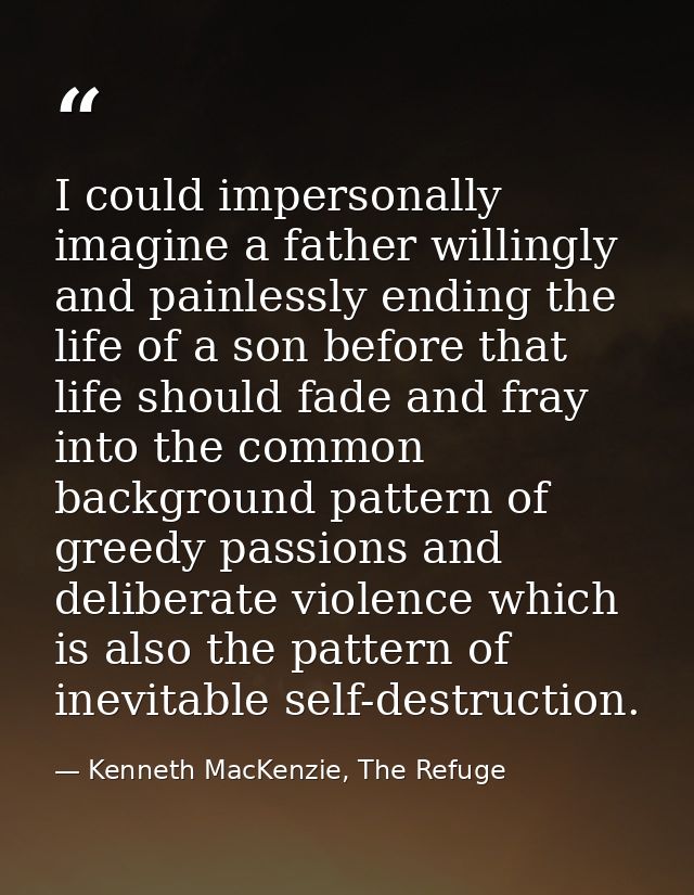 I could impersonally imagine a father willingly and painlessly ending the life of a son before that life should fade and — Kenneth MacKenzie, The Refuge