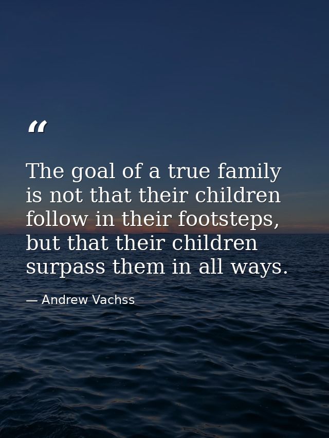 The goal of a true family is not that their children follow in their footsteps, but that their children surpass them in  — Andrew Vachss