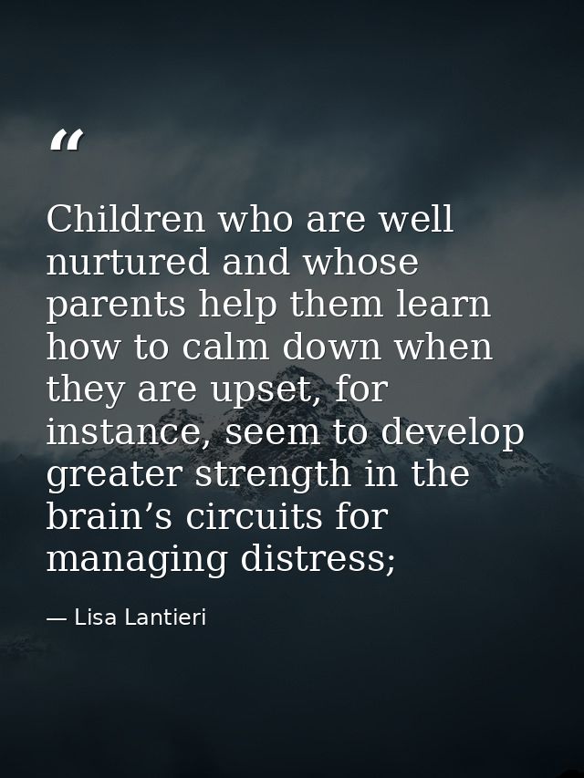 Children who are well nurtured and whose parents help them learn how to calm down when they are upset, for instance, see — Lisa Lantieri