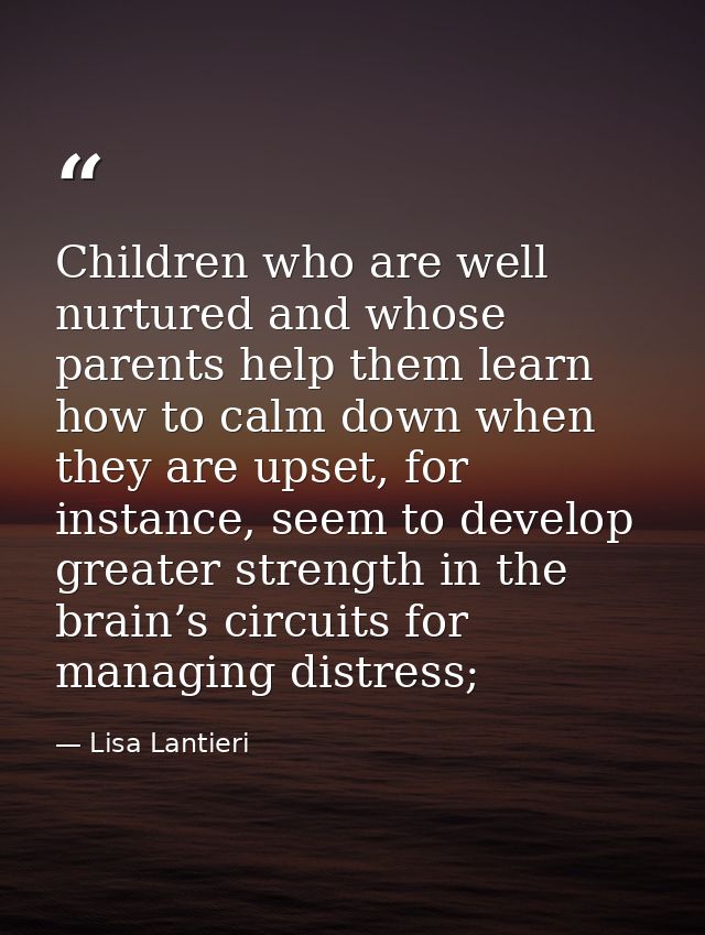 Children who are well nurtured and whose parents help them learn how to calm down when they are upset, for instance, see — Lisa Lantieri