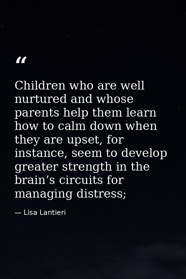 Children who are well nurtured and whose parents help them learn how to calm down when they are upset, for instance, see — Lisa Lantieri