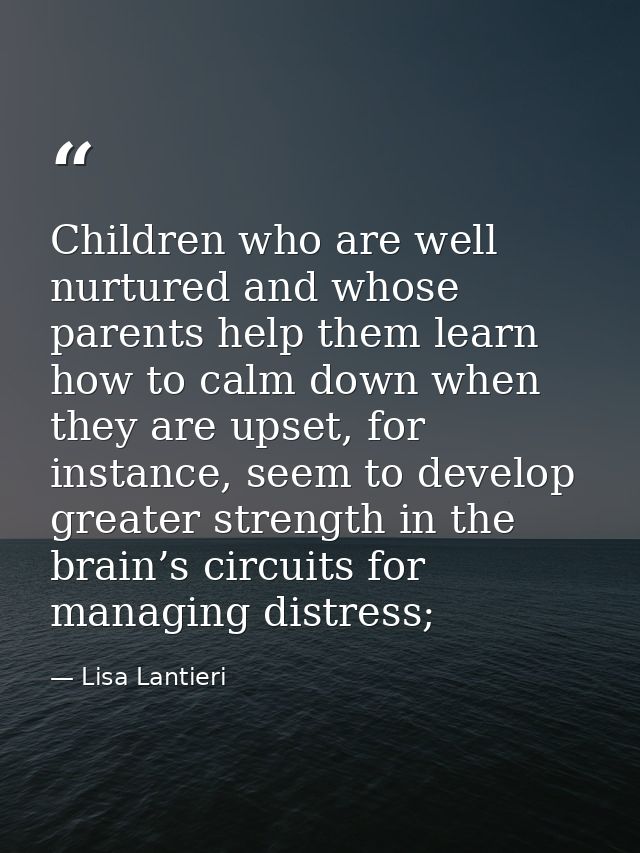 Children who are well nurtured and whose parents help them learn how to calm down when they are upset, for instance, see — Lisa Lantieri