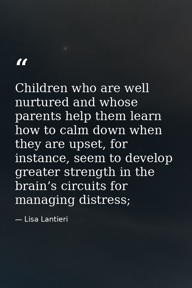 Children who are well nurtured and whose parents help them learn how to calm down when they are upset, for instance, see — Lisa Lantieri