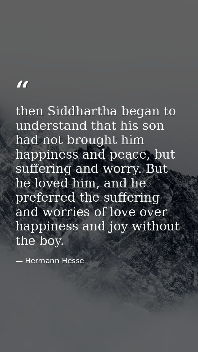then Siddhartha began to understand that his son had not brought him happiness and peace, but suffering and worry. But h — Hermann Hesse