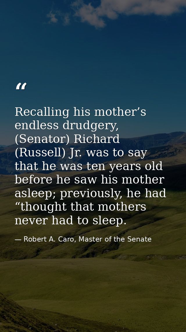 Recalling his mother’s endless drudgery, (Senator) Richard (Russell) Jr. was to say that he was ten years old before he  — Robert A. Caro, Master of the Senate