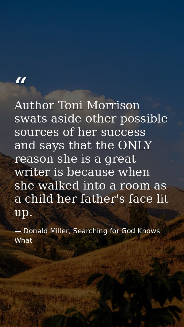 Author Toni Morrison swats aside other possible sources of her success and says that the ONLY reason she is a great writ — Donald Miller, Searching for God Knows What