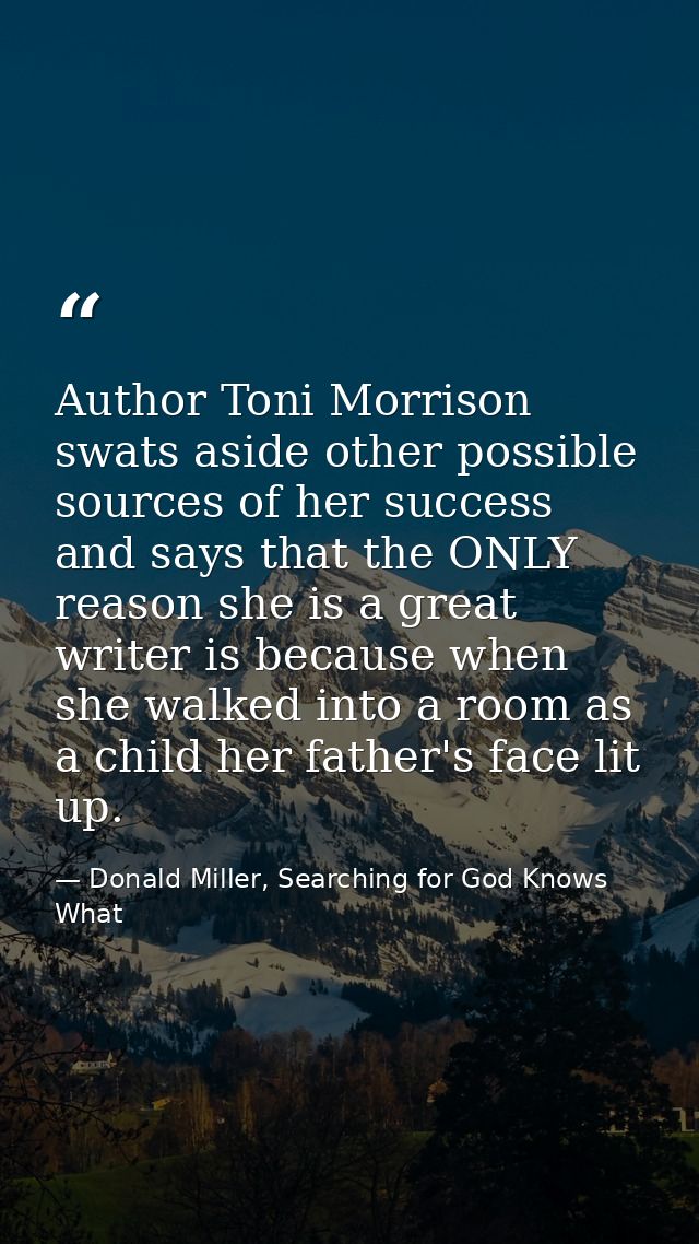 Author Toni Morrison swats aside other possible sources of her success and says that the ONLY reason she is a great writ — Donald Miller, Searching for God Knows What