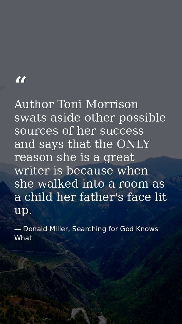 Author Toni Morrison swats aside other possible sources of her success and says that the ONLY reason she is a great writ — Donald Miller, Searching for God Knows What