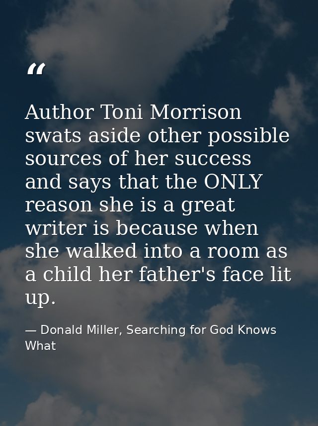 Author Toni Morrison swats aside other possible sources of her success and says that the ONLY reason she is a great writ — Donald Miller, Searching for God Knows What