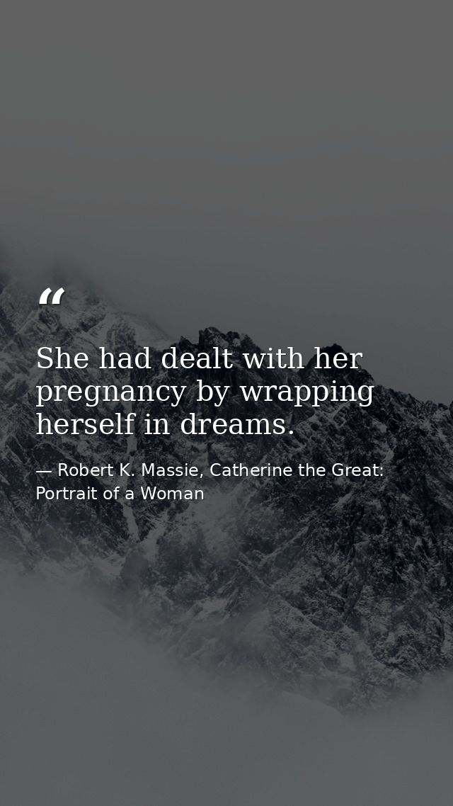 She had dealt with her pregnancy by wrapping herself in dreams. — Robert K. Massie, Catherine the Great: Portrait of a Woman