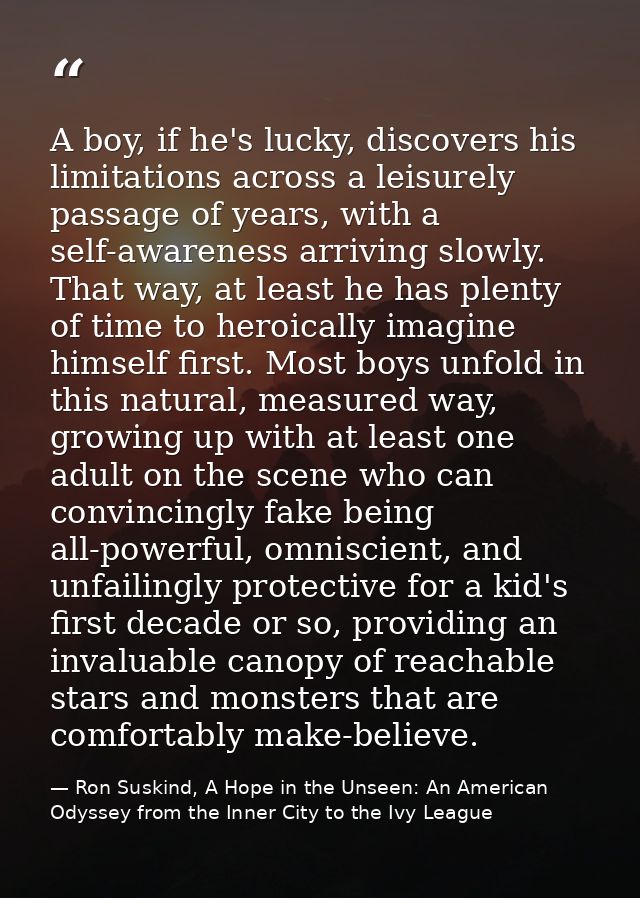 A boy, if he's lucky, discovers his limitations across a leisurely passage of years, with a self-awareness arriving slow — Ron Suskind, A Hope in the Unseen: An American Odyssey from the Inner City to the Ivy League
