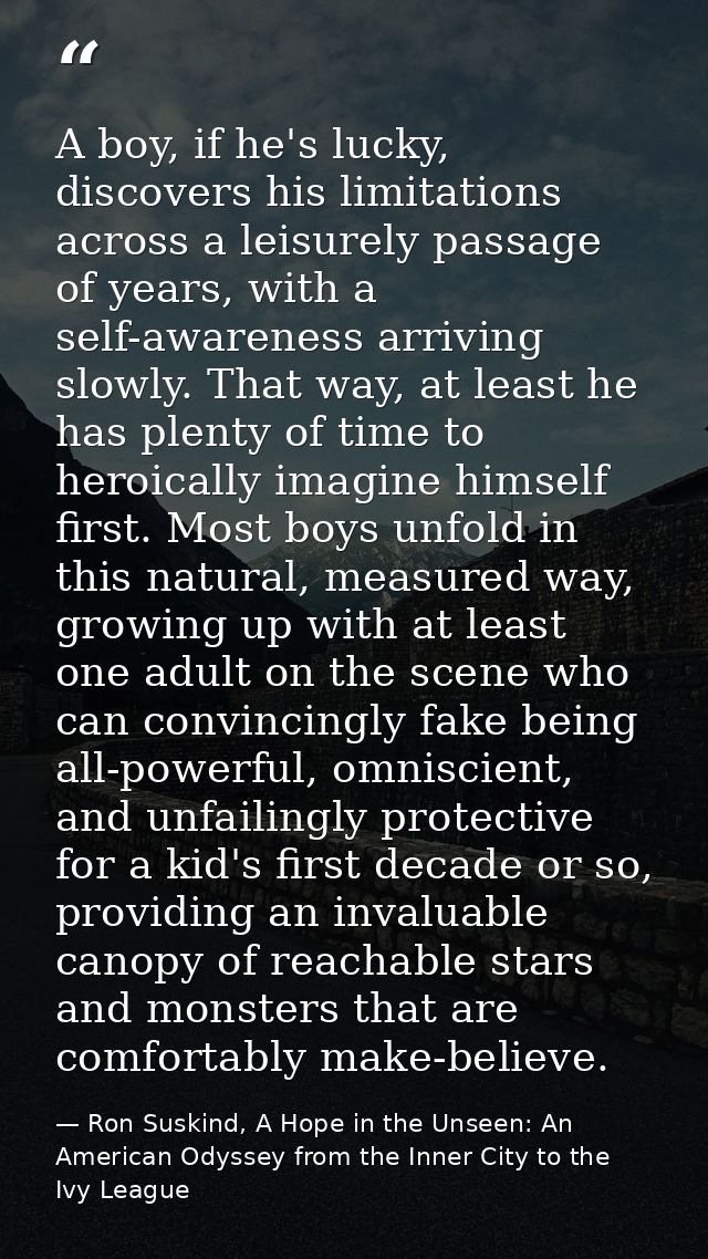 A boy, if he's lucky, discovers his limitations across a leisurely passage of years, with a self-awareness arriving slow — Ron Suskind, A Hope in the Unseen: An American Odyssey from the Inner City to the Ivy League