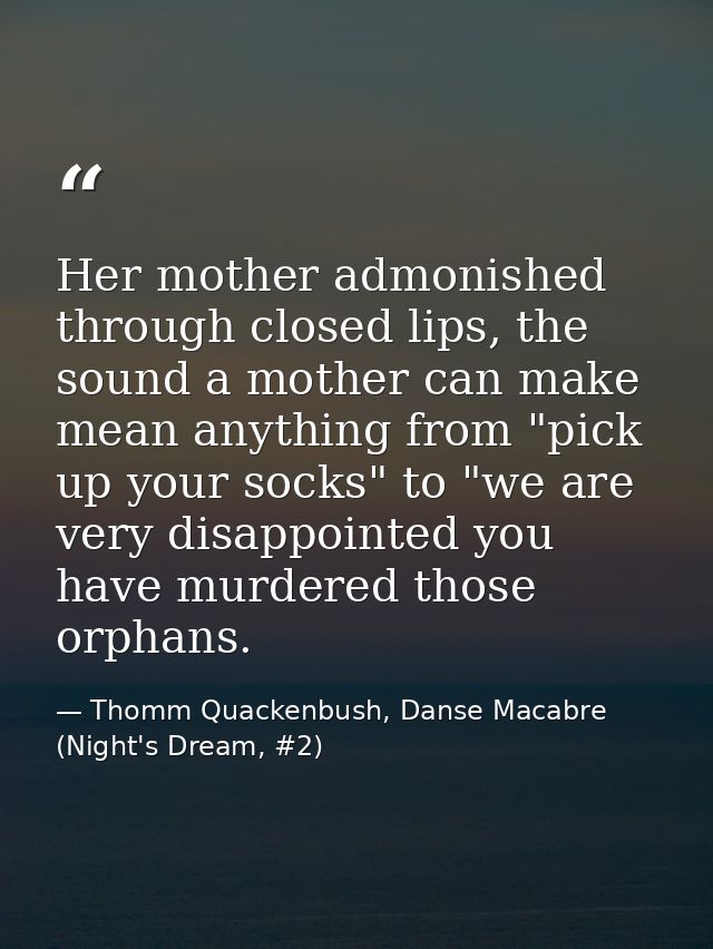 Her mother admonished through closed lips, the sound a mother can make mean anything from "pick up your socks" to "we ar — Thomm Quackenbush, Danse Macabre (Night's Dream, #2)