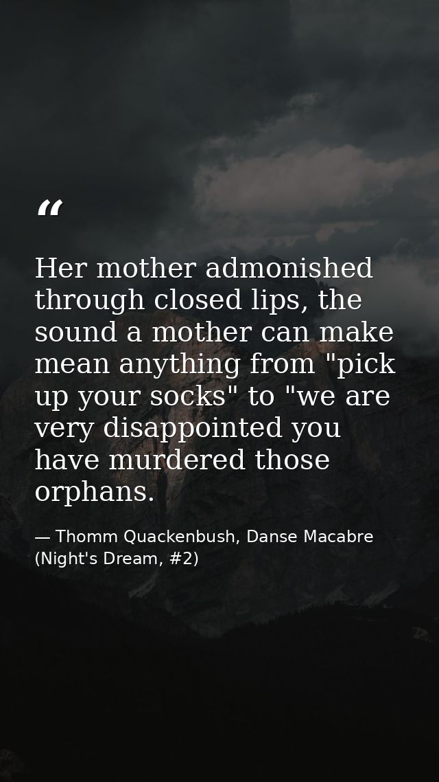 Her mother admonished through closed lips, the sound a mother can make mean anything from "pick up your socks" to "we ar — Thomm Quackenbush, Danse Macabre (Night's Dream, #2)