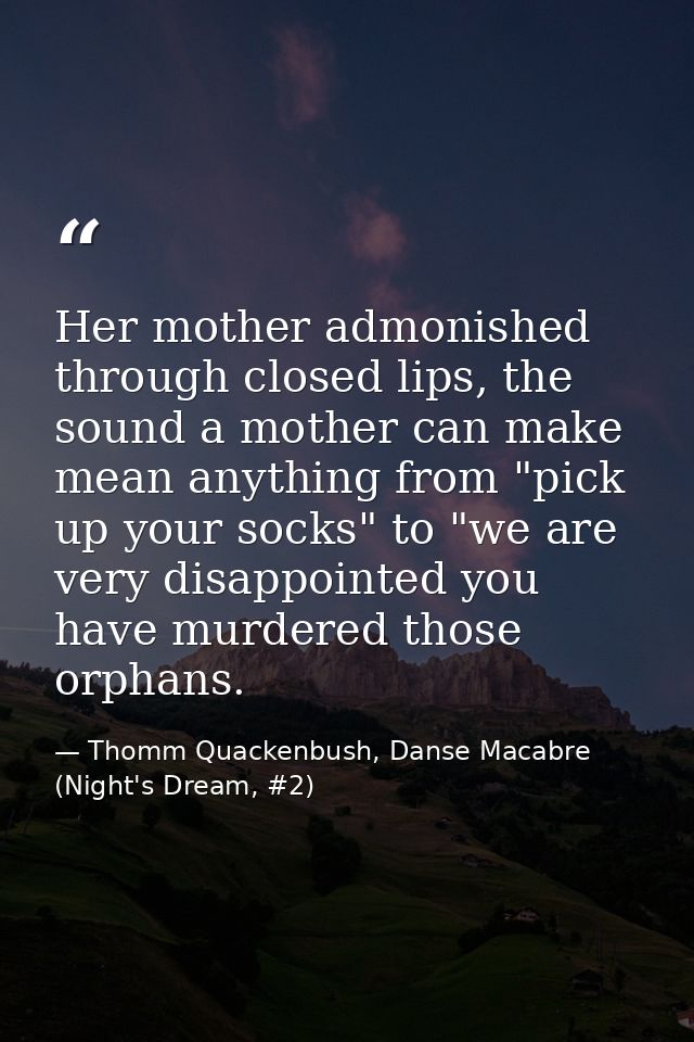 Her mother admonished through closed lips, the sound a mother can make mean anything from "pick up your socks" to "we ar — Thomm Quackenbush, Danse Macabre (Night's Dream, #2)