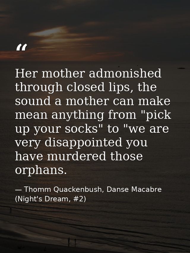 Her mother admonished through closed lips, the sound a mother can make mean anything from "pick up your socks" to "we ar — Thomm Quackenbush, Danse Macabre (Night's Dream, #2)