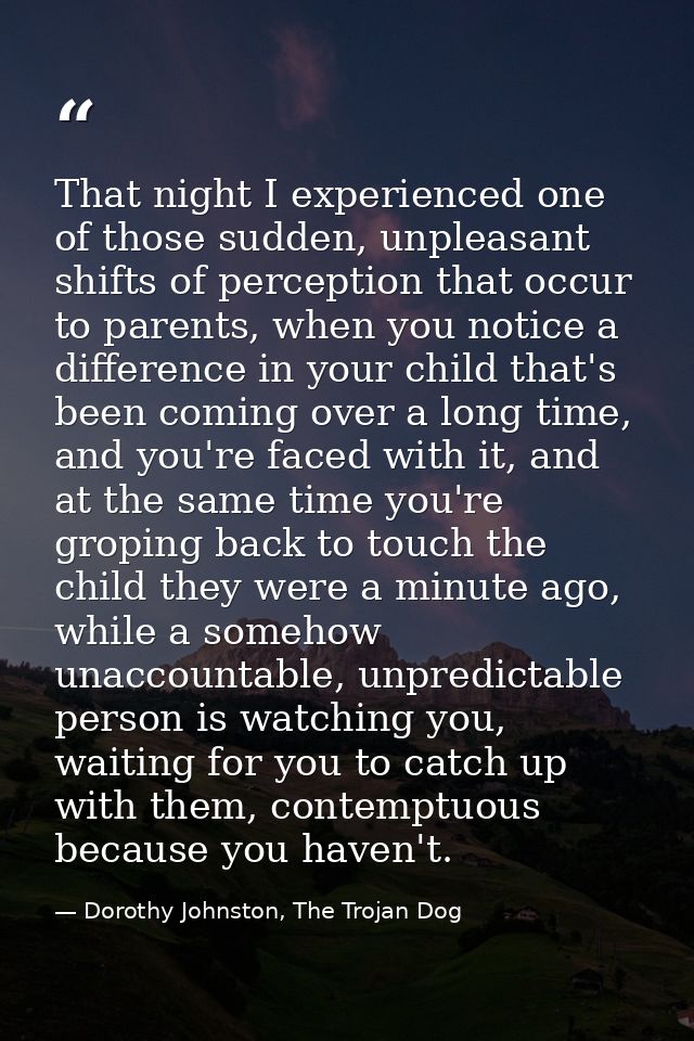 That night I experienced one of those sudden, unpleasant shifts of perception that occur to parents, when you notice a d — Dorothy Johnston, The Trojan Dog