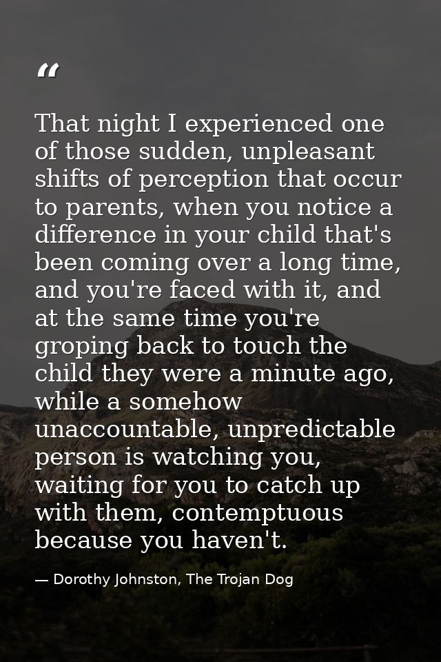 That night I experienced one of those sudden, unpleasant shifts of perception that occur to parents, when you notice a d — Dorothy Johnston, The Trojan Dog