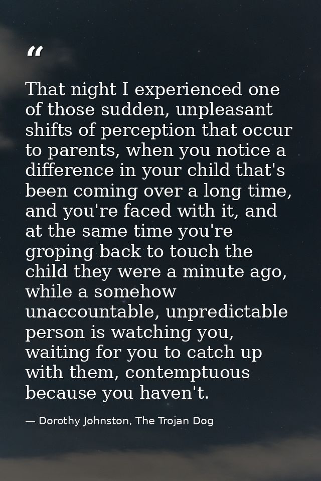 That night I experienced one of those sudden, unpleasant shifts of perception that occur to parents, when you notice a d — Dorothy Johnston, The Trojan Dog