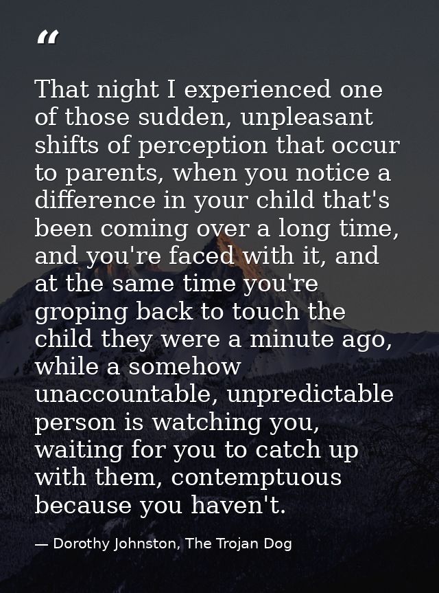 That night I experienced one of those sudden, unpleasant shifts of perception that occur to parents, when you notice a d — Dorothy Johnston, The Trojan Dog