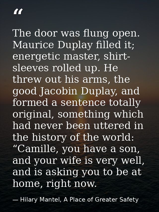 The door was flung open. Maurice Duplay filled it; energetic master, shirt- sleeves rolled up. He threw out his arms, th — Hilary Mantel, A Place of Greater Safety