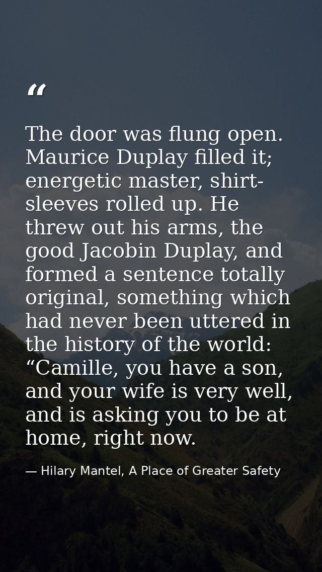 The door was flung open. Maurice Duplay filled it; energetic master, shirt- sleeves rolled up. He threw out his arms, th — Hilary Mantel, A Place of Greater Safety