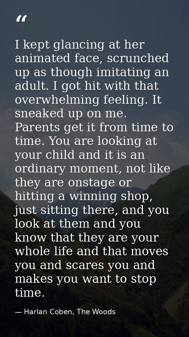 I kept glancing at her animated face, scrunched up as though imitating an adult. I got hit with that overwhelming feelin — Harlan Coben, The Woods
