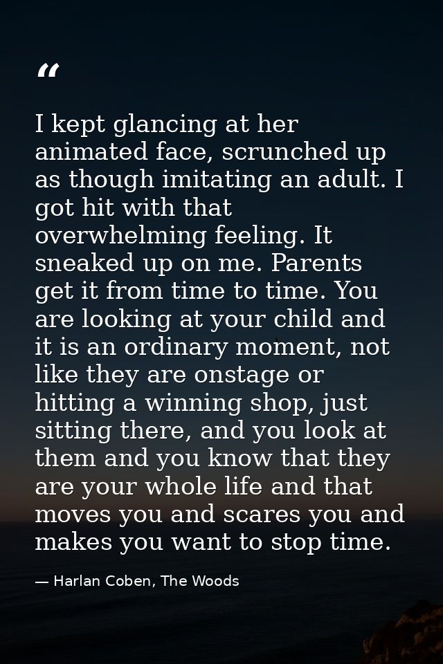 I kept glancing at her animated face, scrunched up as though imitating an adult. I got hit with that overwhelming feelin — Harlan Coben, The Woods
