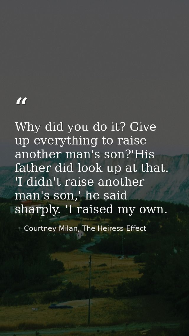 Why did you do it? Give up everything to raise another man's son?'His father did look up at that. 'I didn't raise anothe — Courtney Milan, The Heiress Effect