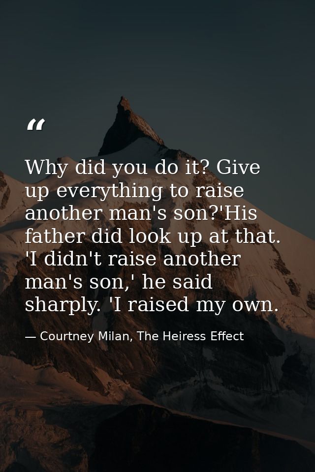 Why did you do it? Give up everything to raise another man's son?'His father did look up at that. 'I didn't raise anothe — Courtney Milan, The Heiress Effect