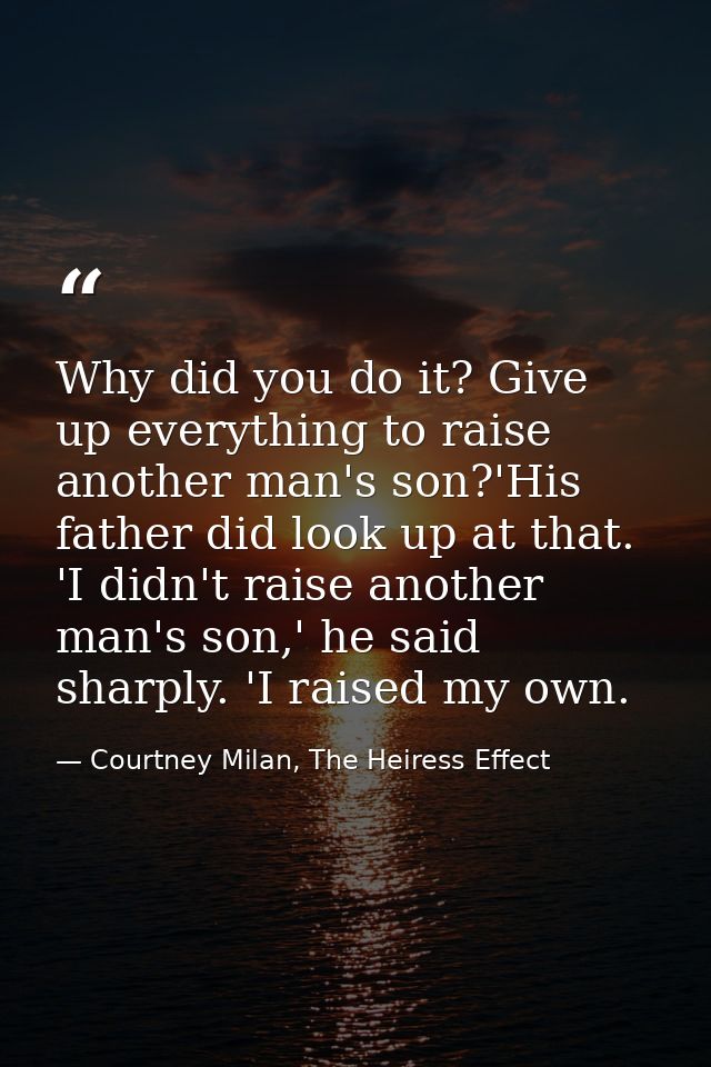 Why did you do it? Give up everything to raise another man's son?'His father did look up at that. 'I didn't raise anothe — Courtney Milan, The Heiress Effect